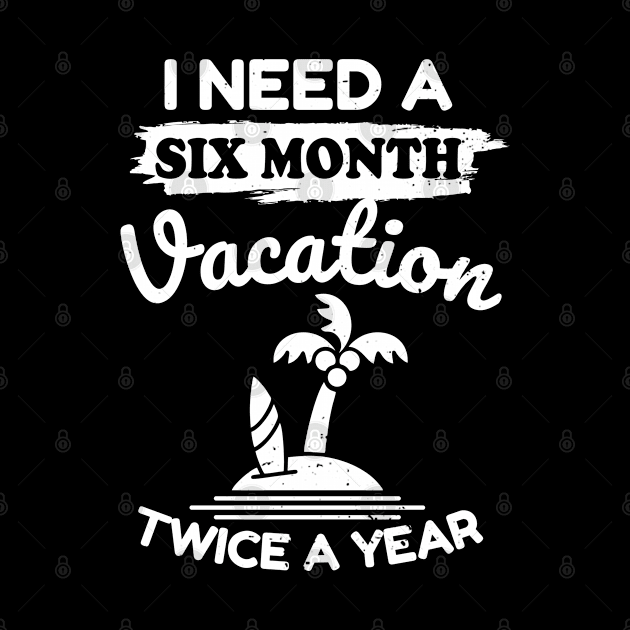I Need A Six Month Vacation Twice A Year by victorstore