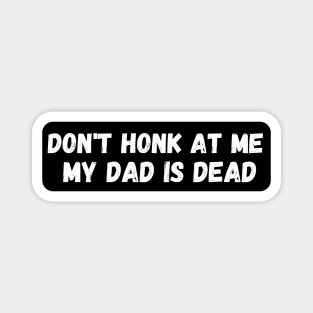 Dont Honk At Me My Dad Is Dead Magnet