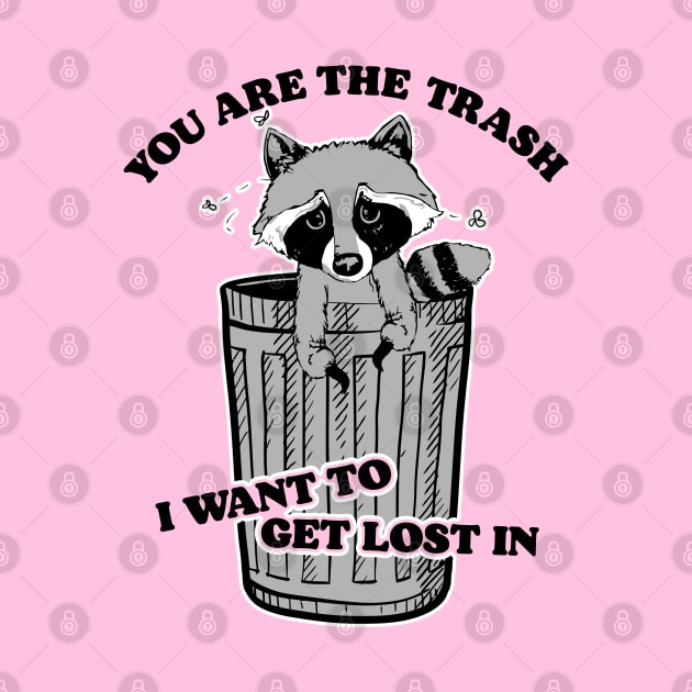 You Are the Trash I Want To Get Lost In by darklordpug