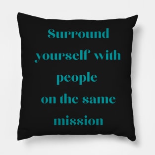 Surround yourself with people on the same mission Pillow