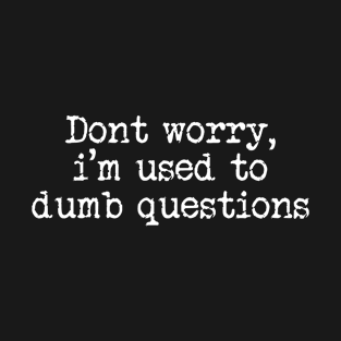 Dont Worry Im Used To Dumb Questions Funny Sarcastic T-Shirt