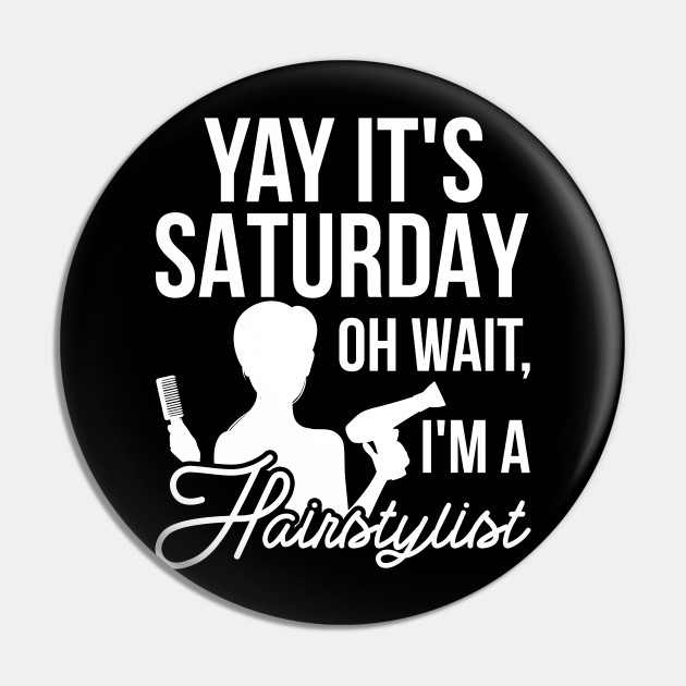 Jokes Hairdresser Design Quote Saturday Oh Wait I M A Hairstylist