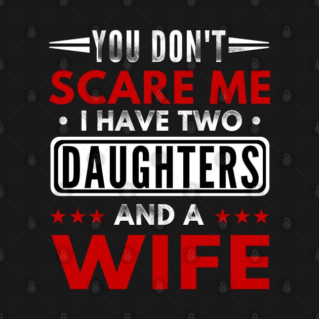 "You Don't Scare Me I Have Two Daughters and A Wife" Funny Text Based Father's day Design by PsychoDynamics