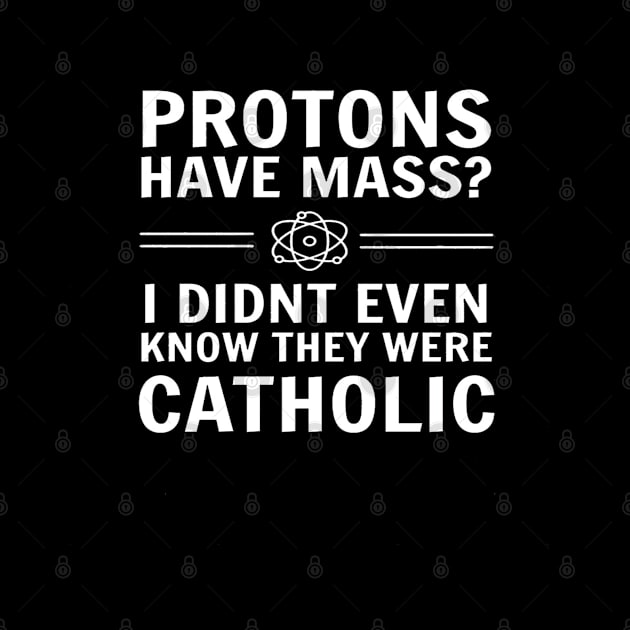 Protons Have Mass I Didn't Even Know They Were Catholic by lunacreat