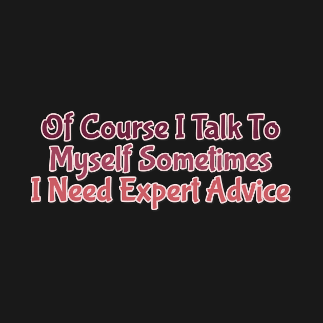 Of Course I Talk To Myself Sometimes I Need Expert Advice by FreedoomStudio