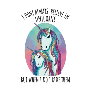 I dont always believe in unicorns but when i do i ride them T-Shirt