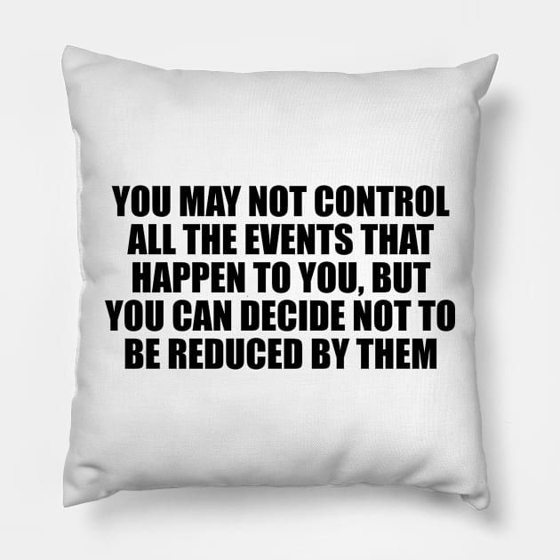 You may not control all the events that happen to you, but you can decide not to be reduced by them Pillow by CRE4T1V1TY