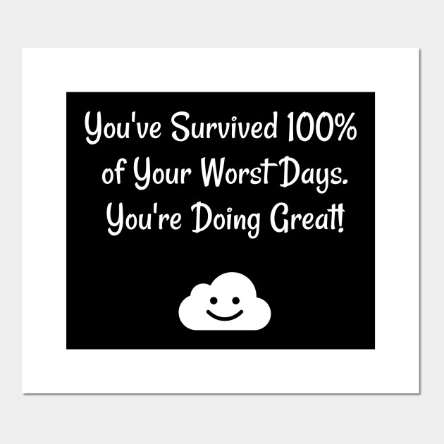 You Ve Survived 100 Of Your Worst Days You Re Doing Great Motivational Sayings Posters And Art Prints Teepublic