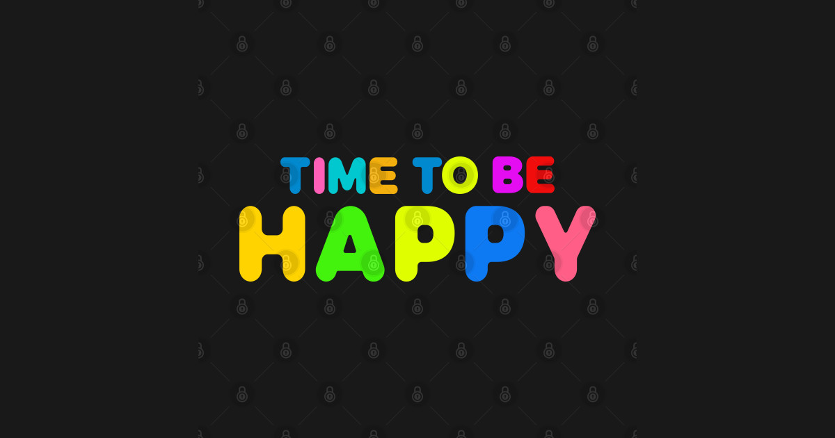 Time to be happy Happy Sayings TeePublic