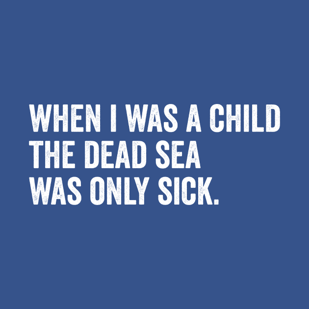 When I Was A Child the Dead Sea Was Just Sick by Horisondesignz