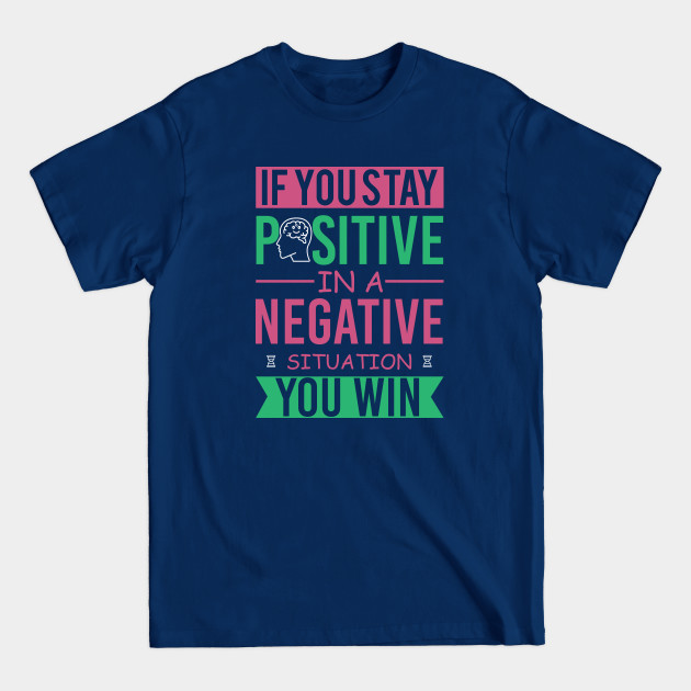 If you stay positive in a negative situation you win-stay positive - Stay Positive - T-Shirt