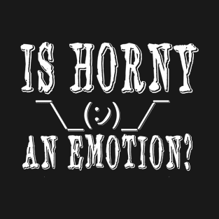 Is horny an emotion? T-Shirt