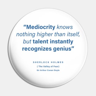 "Mediocrity knows nothing higher than itself, but talent instantly recognizes genius" - Sir Arthur Conan Doyle Pin