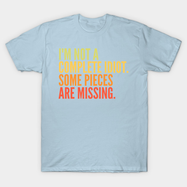 Discover Funny Sarcastic Quote Saying I'm Not a Complete Idiot Some Pieces Are Missing - Sarcastic - T-Shirt