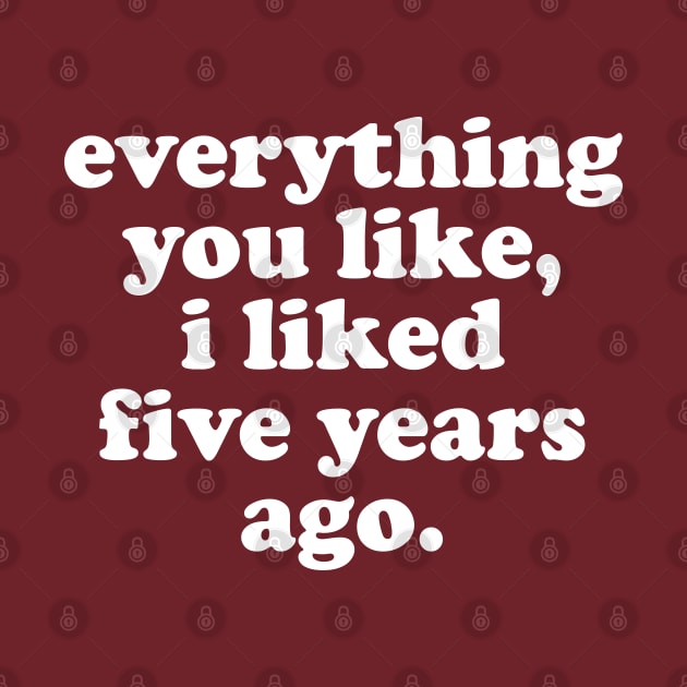 Everything You Like, I Liked Five Years Ago by DankFutura