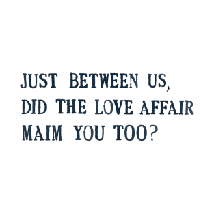 just between us, did the love affair maim you too? T-Shirt