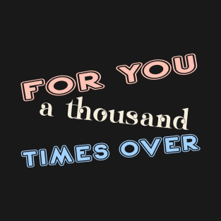 For you a thousand times over T-Shirt