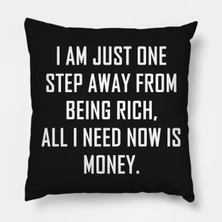 I Am Just One Step Away from Being Rich All I Need Now Is Money funny Pillow