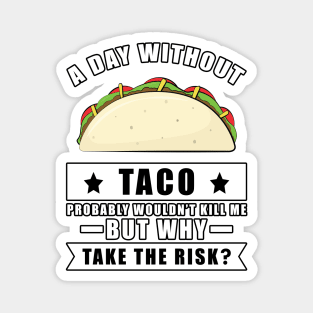 A day without Taco probably wouldn't kill me but why take the risk Magnet