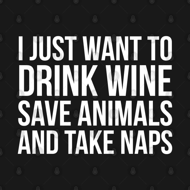 I Just Want To Drink Wine Save Animals And Take Naps by evokearo