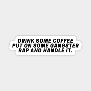 Drink Some Coffee Put On Some Gangster Rap And Handle It. Magnet