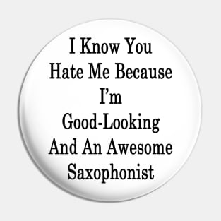 I Know You Hate Me Because I'm Good Looking And An Awesome Saxophonist Pin