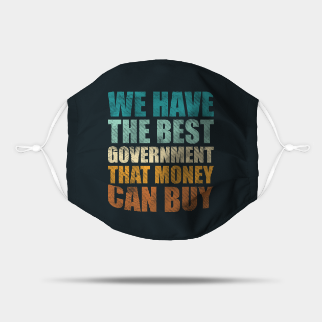 We have the best government that money can buy - Funny money quotes - Government Corruption - Mask | TeePublic We have the best government that money can buy - Funny money quotes - Government Corruption - Mask | TeePublic