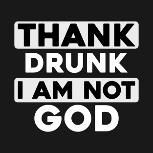 Thank Drunk I Am Not God T-Shirt