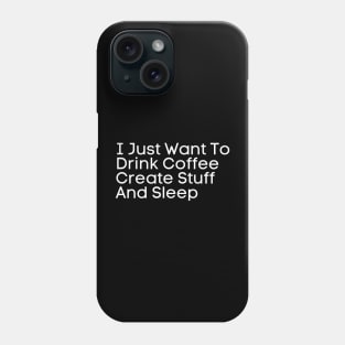 I Just Want To Drink Coffee Create Stuff And Sleep Phone Case