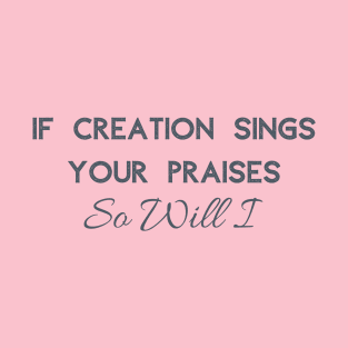 If Creation Sings Your Praises So Will I T-Shirt