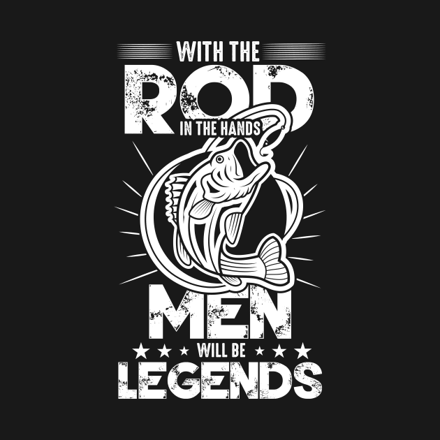 With the rod in the hands men will be legends by HBfunshirts