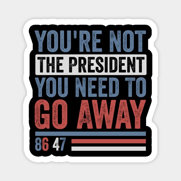 You're Not The President You Need To Go Away-Anti Trump Magnet by ArtistTee ⭐⭐⭐⭐⭐
