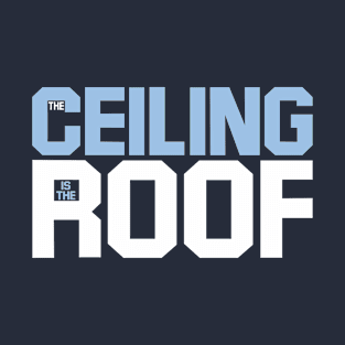 the ceiling is the roof T-Shirt