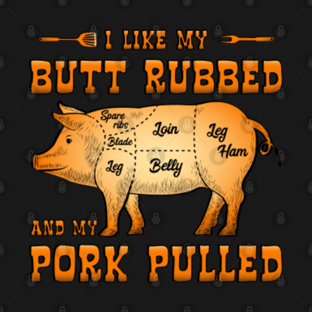 BBQ I like my Butt Rubbed and my Pork Pulled - Bbq - T-Shirt