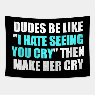 Dudes be like I hate seeing you cry then make her cry Tapestry