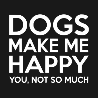 Dogs make me happy! T-Shirt