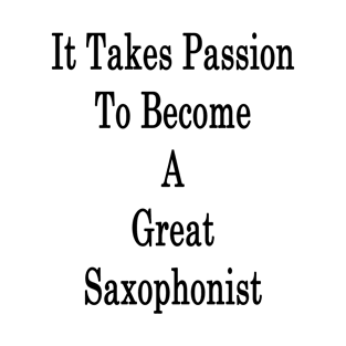 It Takes Passion To Become A Great Saxophonist T-Shirt