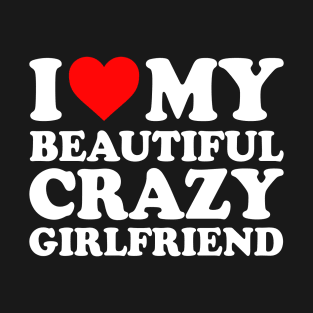 I Love My Beautiful Crazy Girlfriend I Love My GF Couples Heart My Beautiful Crazy Girlfriend GF Cute Funny T-Shirt