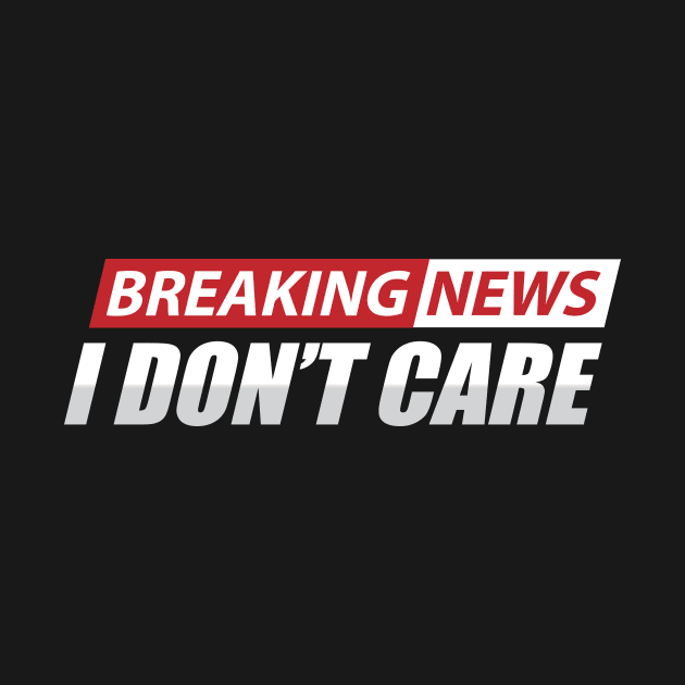 breaking news i don't care by TheDesignDepot