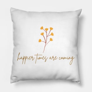 Happier Times Are Coming Pillow