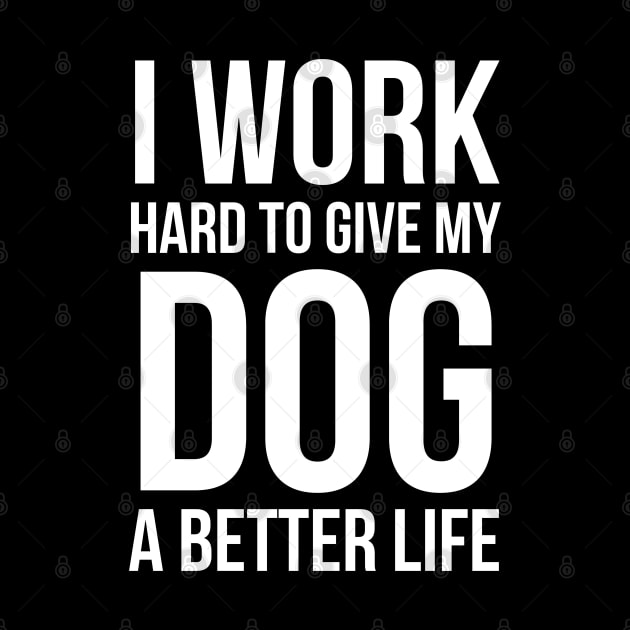 I Work Hard To Give My Dog A Better Life by evokearo