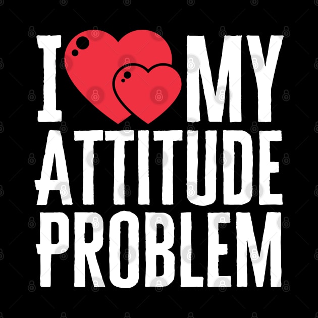 I Love My Attitude Problem by HobbyAndArt