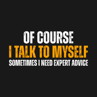 Of Course I Talk to Myself Sometimes i Need Expert Advice T-Shirt
