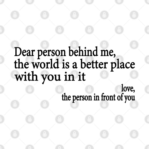 Dear Person Behind Me The World is a Better Place With You In It by WildFoxFarmCo