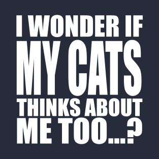 I wonder if my cats thinks about me too T-Shirt