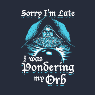 Sorry I'm Late I Was Pondering My Orb T-Shirt