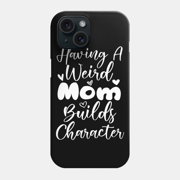 Having a Weird Mom Builds Character Phone Case by kirayuwi