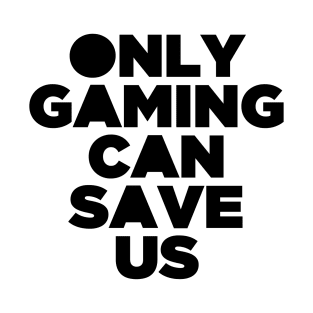 Only Gaming Can Save Us - Gamer Video Game Games T-Shirt