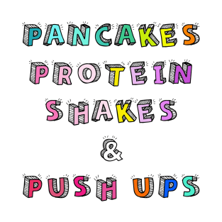 Pancakes Protein Shakes and Push Ups T-Shirt