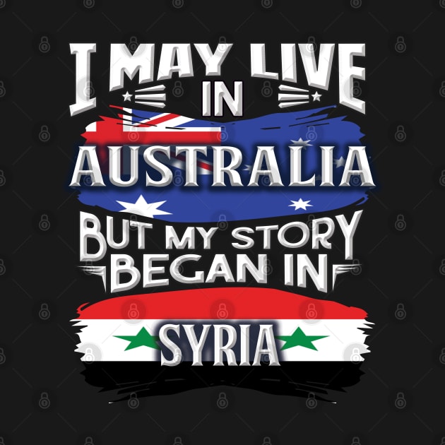 I May Live In Australia But My Story Began In Syria - Gift For Syrian With Syrian Flag Heritage Roots From Syria by giftideas